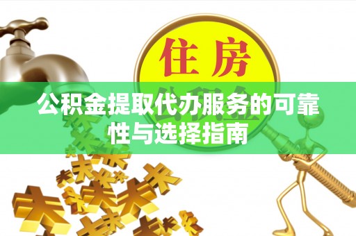 泽普公积金提取代办服务的可靠性与选择指南