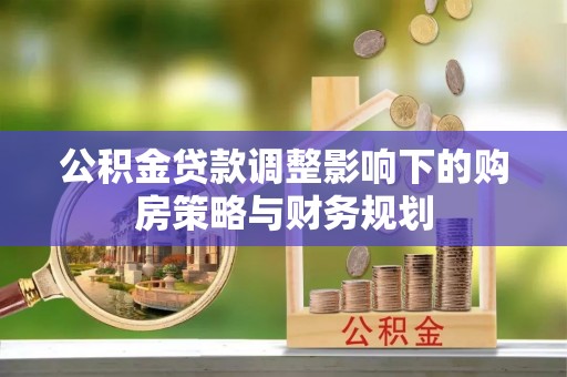 泽普公积金贷款调整影响下的购房策略与财务规划