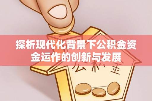 泽普探析现代化背景下公积金资金运作的创新与发展