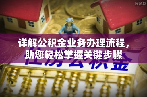 泽普详解公积金业务办理流程，助您轻松掌握关键步骤