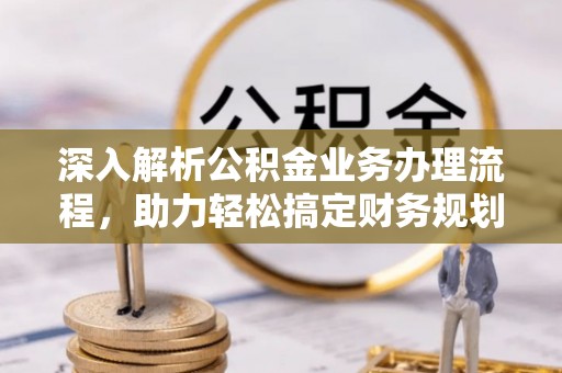 泽普深入解析公积金业务办理流程，助力轻松搞定财务规划