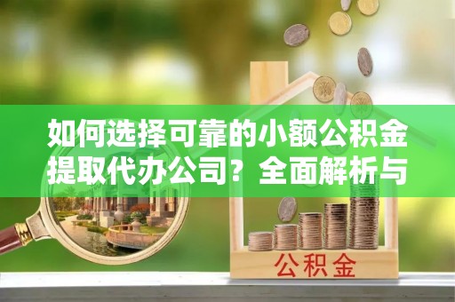 泽普如何选择可靠的小额公积金提取代办公司？全面解析与实用指南
