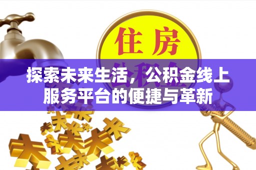 泽普探索未来生活，公积金线上服务平台的便捷与革新