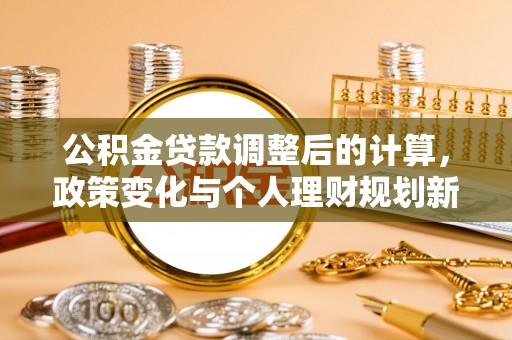 泽普公积金贷款调整后的计算，政策变化与个人理财规划新方向