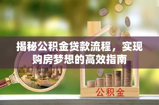 泽普揭秘公积金贷款流程，实现购房梦想的高效指南