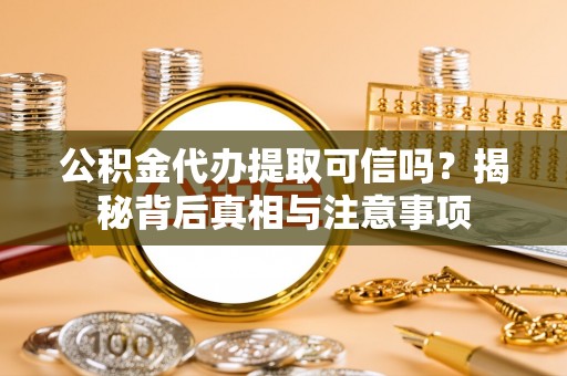 泽普公积金代办提取可信吗？揭秘背后真相与注意事项