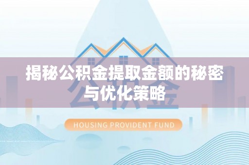 泽普揭秘公积金提取金额的秘密与优化策略