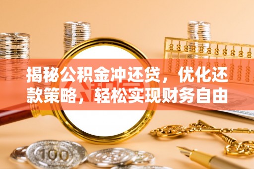 泽普揭秘公积金冲还贷，优化还款策略，轻松实现财务自由